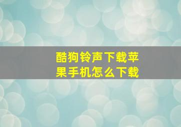 酷狗铃声下载苹果手机怎么下载