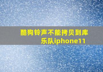 酷狗铃声不能拷贝到库乐队iphone11