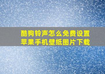 酷狗铃声怎么免费设置苹果手机壁纸图片下载