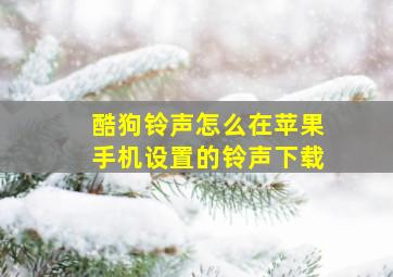 酷狗铃声怎么在苹果手机设置的铃声下载