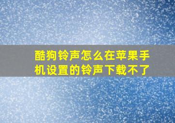 酷狗铃声怎么在苹果手机设置的铃声下载不了