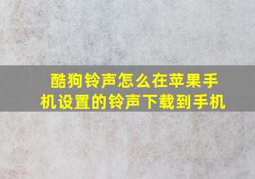 酷狗铃声怎么在苹果手机设置的铃声下载到手机