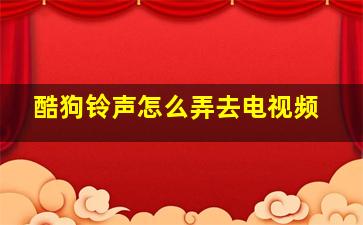 酷狗铃声怎么弄去电视频