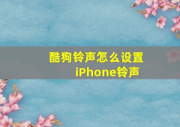 酷狗铃声怎么设置iPhone铃声