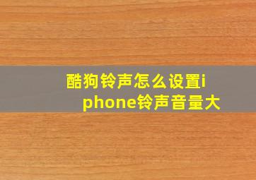 酷狗铃声怎么设置iphone铃声音量大