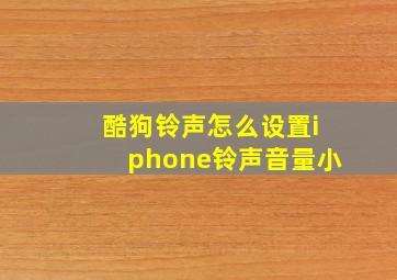 酷狗铃声怎么设置iphone铃声音量小