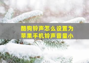 酷狗铃声怎么设置为苹果手机铃声音量小