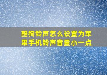 酷狗铃声怎么设置为苹果手机铃声音量小一点