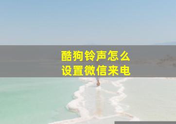 酷狗铃声怎么设置微信来电