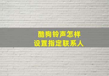 酷狗铃声怎样设置指定联系人