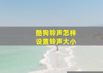 酷狗铃声怎样设置铃声大小