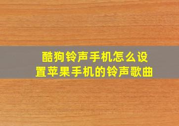 酷狗铃声手机怎么设置苹果手机的铃声歌曲