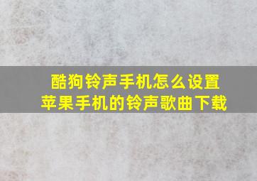 酷狗铃声手机怎么设置苹果手机的铃声歌曲下载