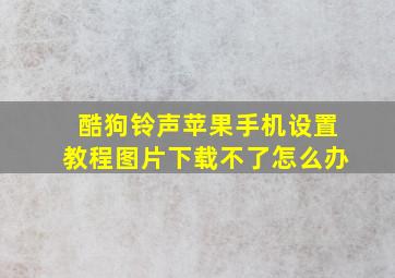 酷狗铃声苹果手机设置教程图片下载不了怎么办