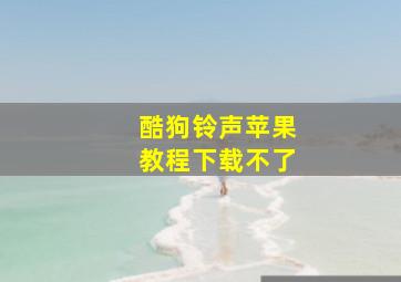 酷狗铃声苹果教程下载不了