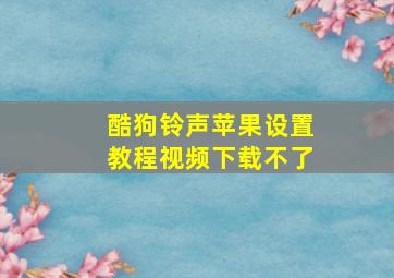 酷狗铃声苹果设置教程视频下载不了