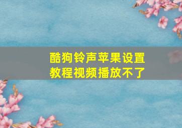 酷狗铃声苹果设置教程视频播放不了