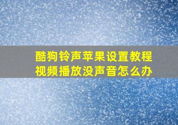 酷狗铃声苹果设置教程视频播放没声音怎么办