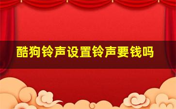 酷狗铃声设置铃声要钱吗