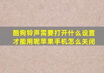 酷狗铃声需要打开什么设置才能用呢苹果手机怎么关闭