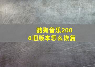 酷狗音乐2006旧版本怎么恢复