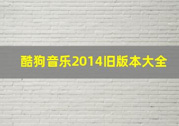 酷狗音乐2014旧版本大全