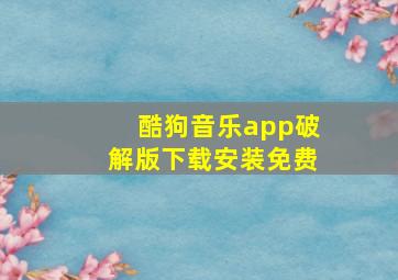 酷狗音乐app破解版下载安装免费