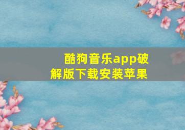 酷狗音乐app破解版下载安装苹果