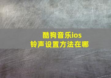 酷狗音乐ios铃声设置方法在哪