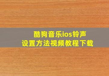 酷狗音乐ios铃声设置方法视频教程下载