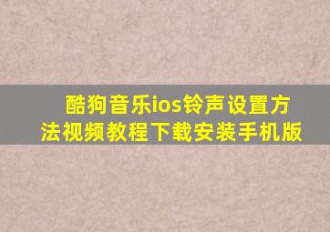 酷狗音乐ios铃声设置方法视频教程下载安装手机版