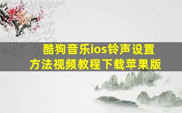 酷狗音乐ios铃声设置方法视频教程下载苹果版