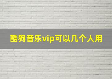 酷狗音乐vip可以几个人用