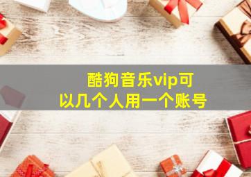 酷狗音乐vip可以几个人用一个账号