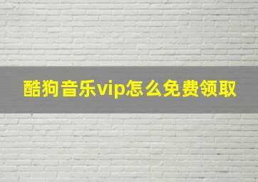 酷狗音乐vip怎么免费领取