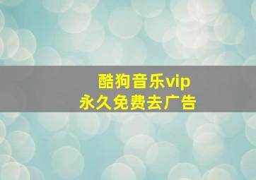 酷狗音乐vip永久免费去广告