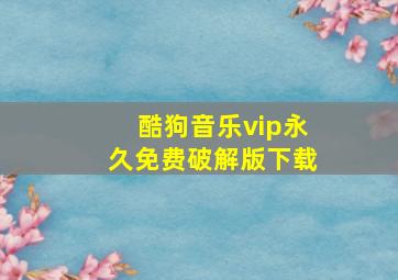 酷狗音乐vip永久免费破解版下载