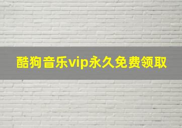 酷狗音乐vip永久免费领取