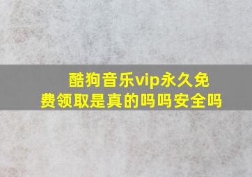 酷狗音乐vip永久免费领取是真的吗吗安全吗