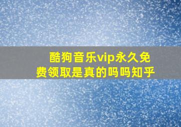 酷狗音乐vip永久免费领取是真的吗吗知乎