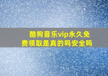 酷狗音乐vip永久免费领取是真的吗安全吗