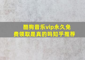 酷狗音乐vip永久免费领取是真的吗知乎推荐