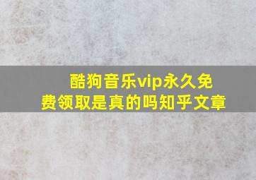 酷狗音乐vip永久免费领取是真的吗知乎文章