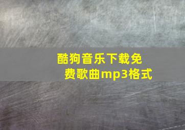 酷狗音乐下载免费歌曲mp3格式