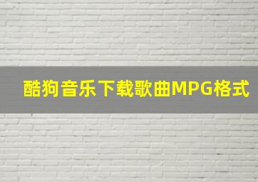 酷狗音乐下载歌曲MPG格式