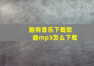 酷狗音乐下载歌曲mp3怎么下载