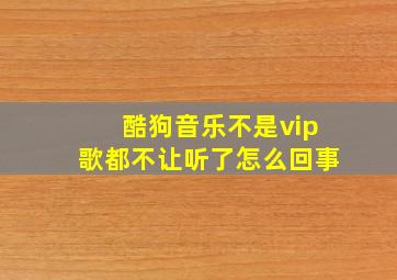 酷狗音乐不是vip歌都不让听了怎么回事