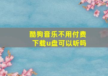 酷狗音乐不用付费下载u盘可以听吗