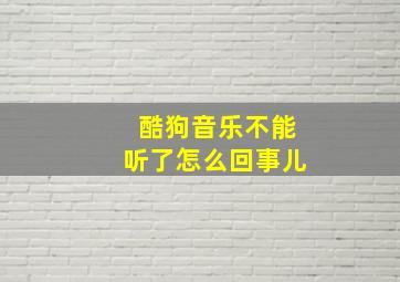 酷狗音乐不能听了怎么回事儿