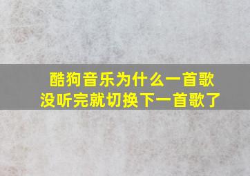 酷狗音乐为什么一首歌没听完就切换下一首歌了